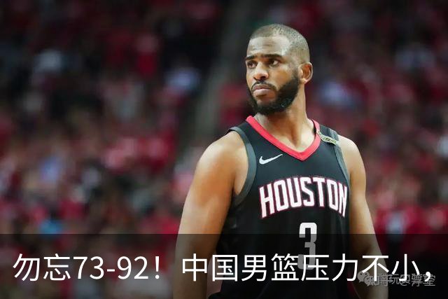 勿忘73-92！中国男篮压力不小，曾惨败日本，用好这3人，将成关键